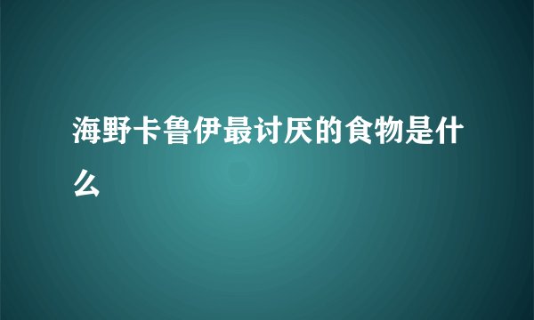 海野卡鲁伊最讨厌的食物是什么