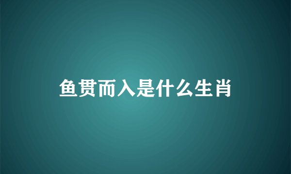 鱼贯而入是什么生肖