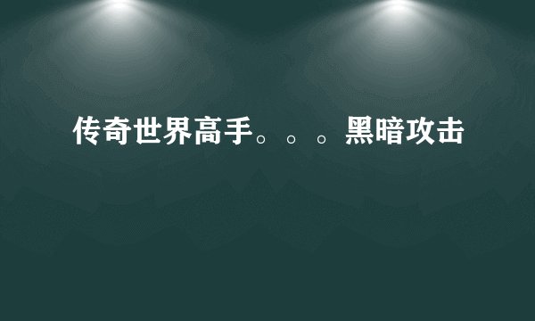 传奇世界高手。。。黑暗攻击
