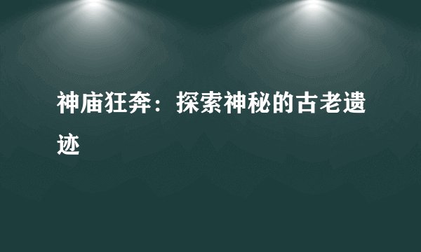 神庙狂奔：探索神秘的古老遗迹