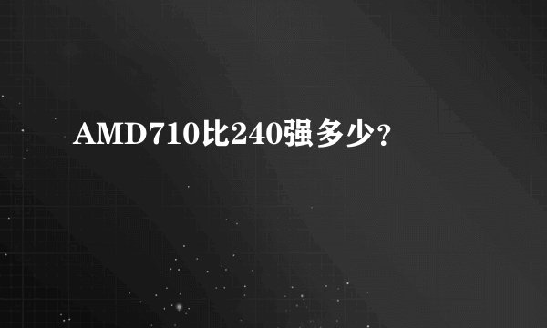 AMD710比240强多少？