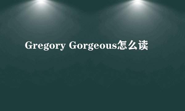 Gregory Gorgeous怎么读