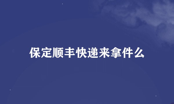 保定顺丰快递来拿件么