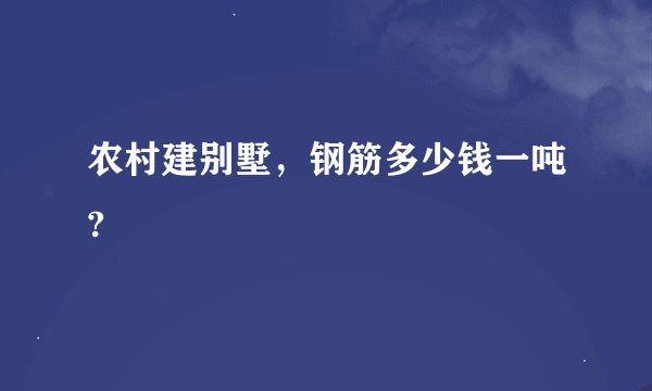农村建别墅，钢筋多少钱一吨?