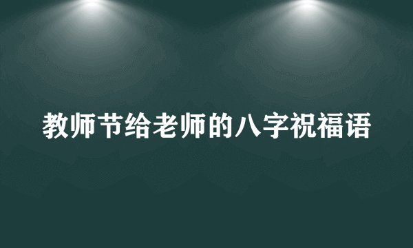 教师节给老师的八字祝福语