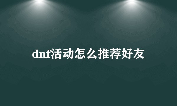 dnf活动怎么推荐好友