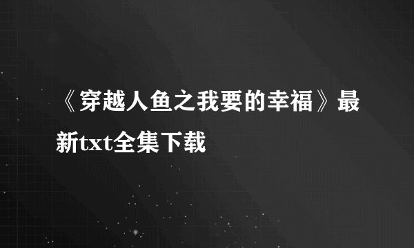 《穿越人鱼之我要的幸福》最新txt全集下载