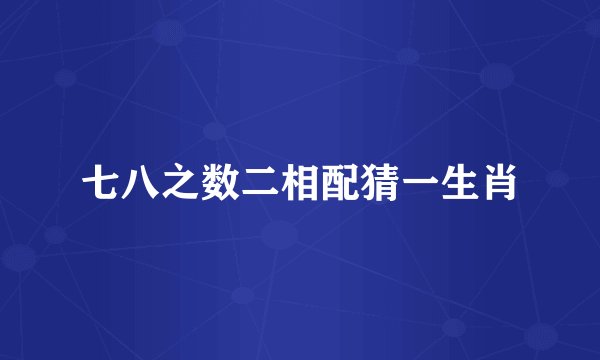 七八之数二相配猜一生肖