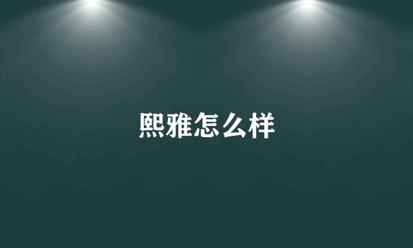 熙雅怎么样