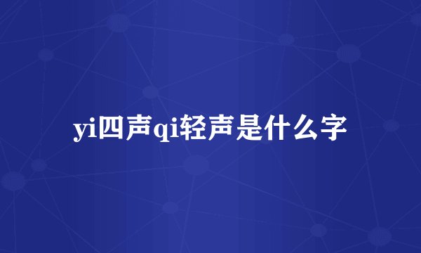 yi四声qi轻声是什么字