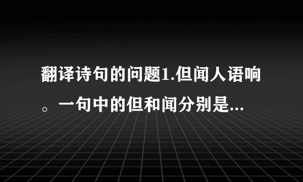 翻译诗句的问题1.但闻人语响。一句中的但和闻分别是什么意思？2.