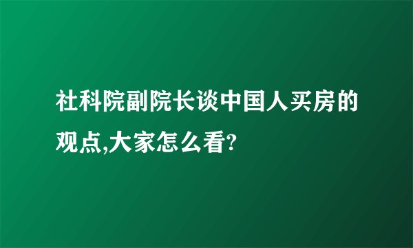 社科院副院长谈中国人买房的观点,大家怎么看?