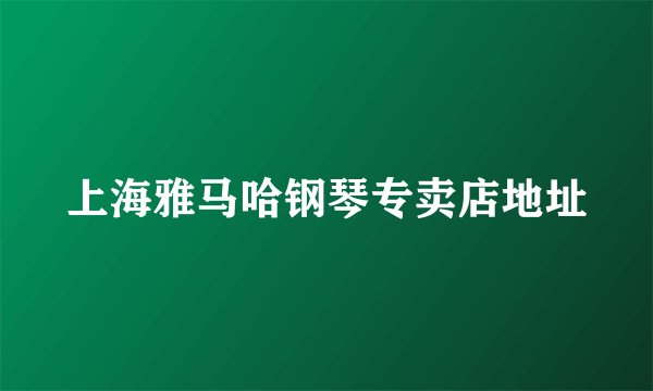 上海雅马哈钢琴专卖店地址