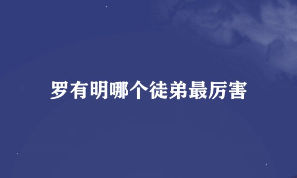 罗有明哪个徒弟最厉害
