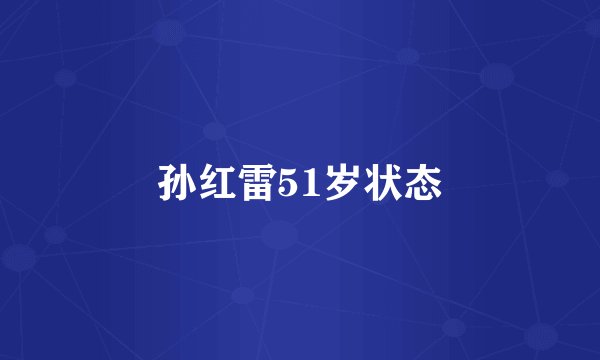 孙红雷51岁状态