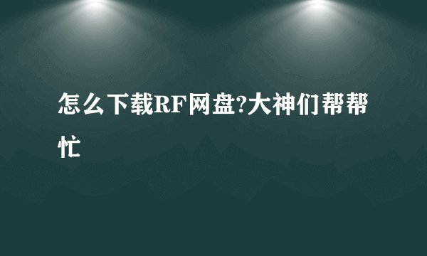 怎么下载RF网盘?大神们帮帮忙