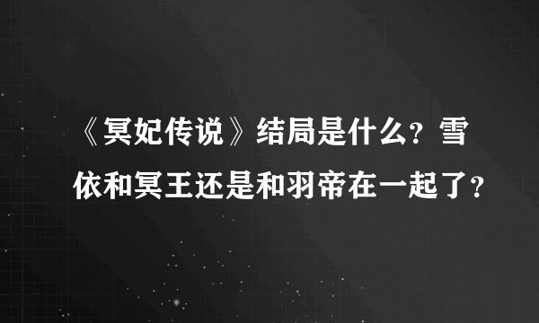 《冥妃传说》结局是什么？雪依和冥王还是和羽帝在一起了？