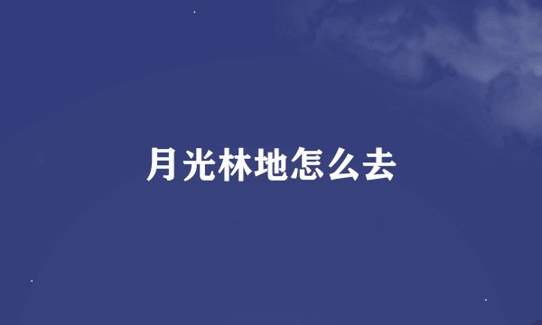 月光林地怎么去