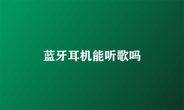 蓝牙耳机能听歌吗