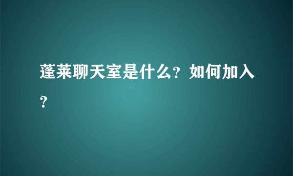 蓬莱聊天室是什么？如何加入？