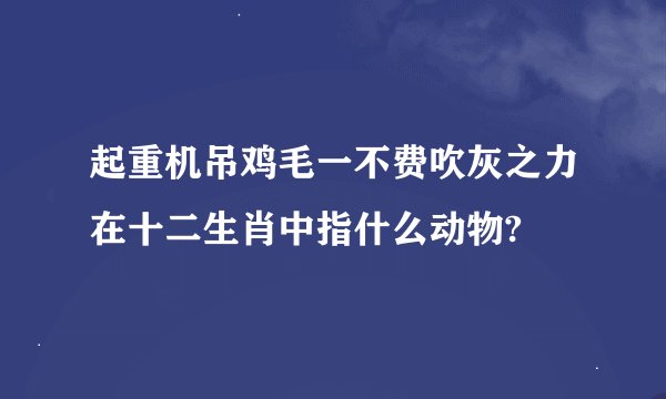 起重机吊鸡毛一不费吹灰之力在十二生肖中指什么动物?