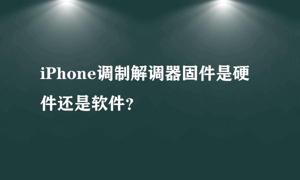 iPhone调制解调器固件是硬件还是软件？
