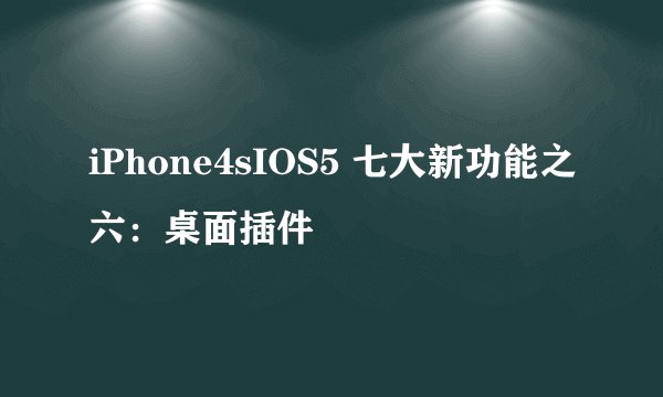 iPhone4sIOS5 七大新功能之六：桌面插件