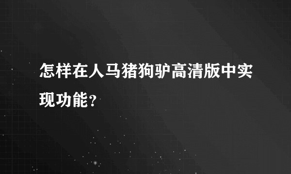怎样在人马猪狗驴高清版中实现功能？