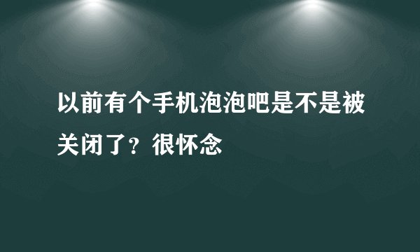 以前有个手机泡泡吧是不是被关闭了？很怀念