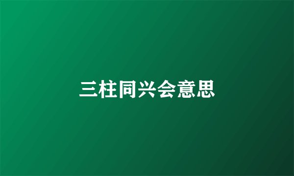 三柱同兴会意思