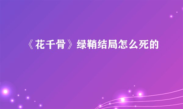 《花千骨》绿鞘结局怎么死的