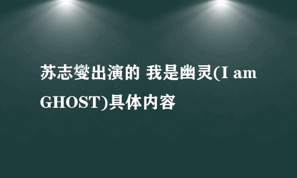 苏志燮出演的 我是幽灵(I am GHOST)具体内容