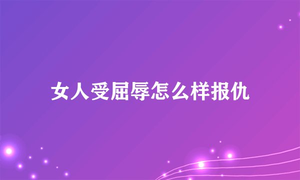 女人受屈辱怎么样报仇