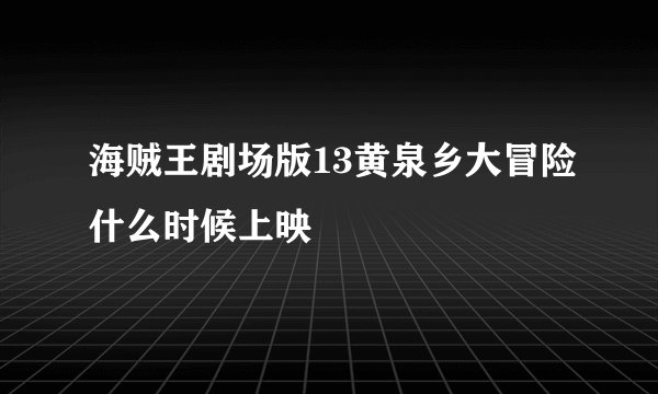 海贼王剧场版13黄泉乡大冒险什么时候上映
