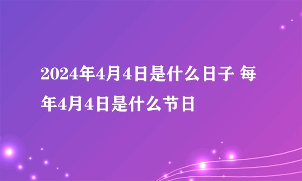 2024年4月4日是什么日子 每年4月4日是什么节日