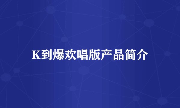 K到爆欢唱版产品简介
