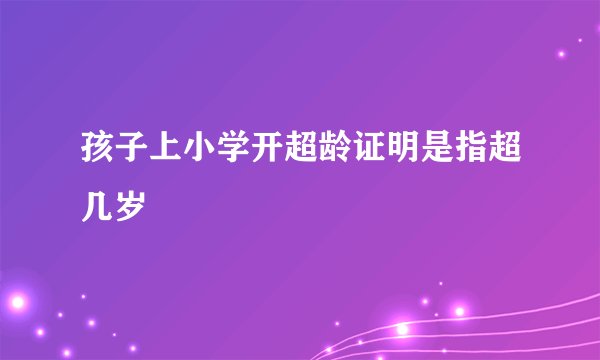 孩子上小学开超龄证明是指超几岁