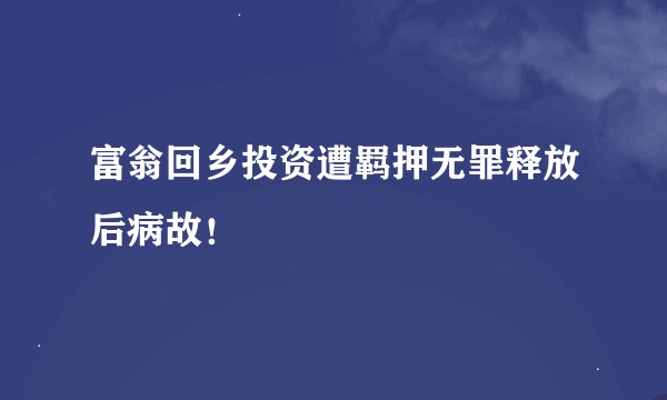 富翁回乡投资遭羁押无罪释放后病故！