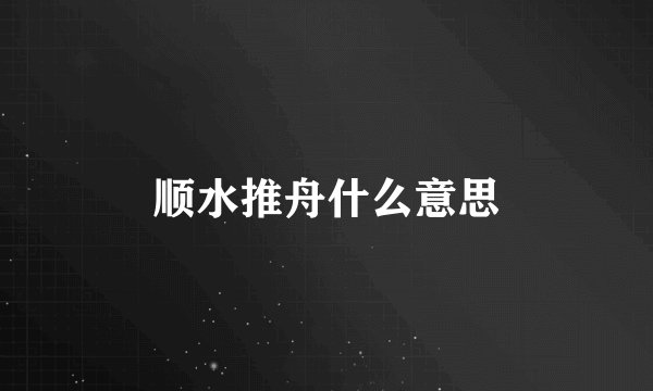 顺水推舟什么意思