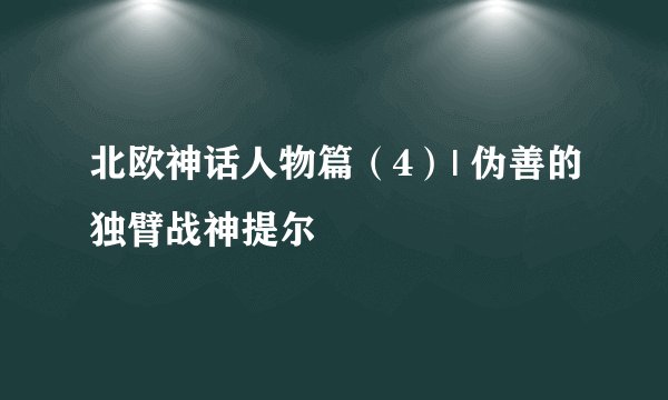 北欧神话人物篇（4）| 伪善的独臂战神提尔
