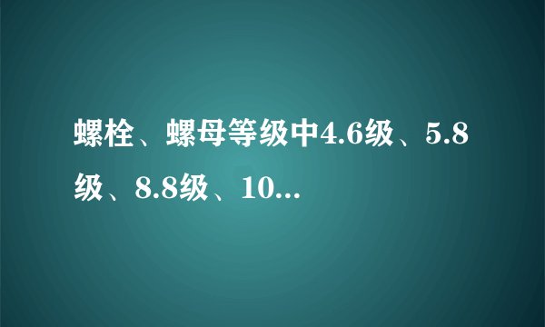 螺栓、螺母等级中4.6级、5.8级、8.8级、10.别用材质制作？