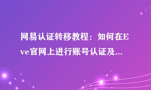 网易认证转移教程：如何在Eve官网上进行账号认证及信息转移