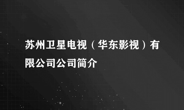 苏州卫星电视（华东影视）有限公司公司简介