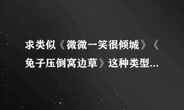 求类似《微微一笑很倾城》《兔子压倒窝边草》这种类型的书，谢谢…