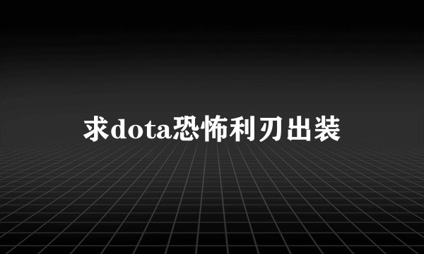 求dota恐怖利刃出装
