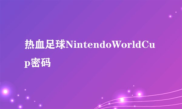 热血足球NintendoWorldCup密码
