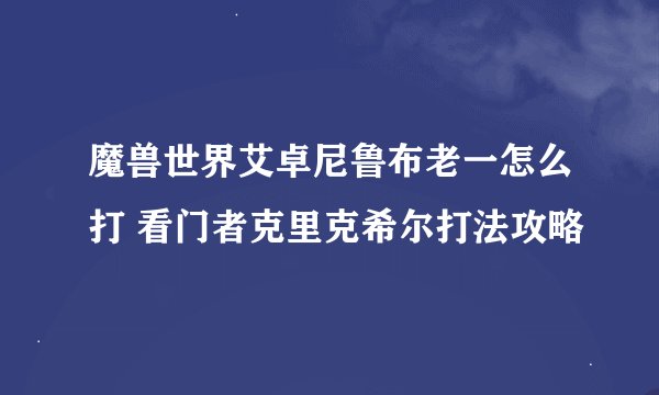 魔兽世界艾卓尼鲁布老一怎么打 看门者克里克希尔打法攻略