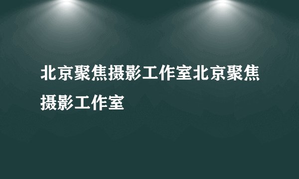 北京聚焦摄影工作室北京聚焦摄影工作室