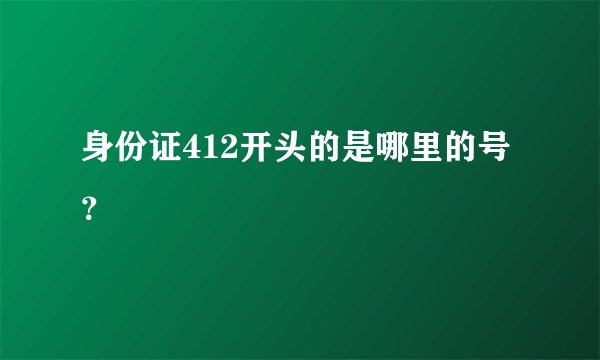 身份证412开头的是哪里的号？