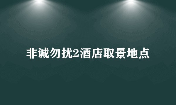 非诚勿扰2酒店取景地点